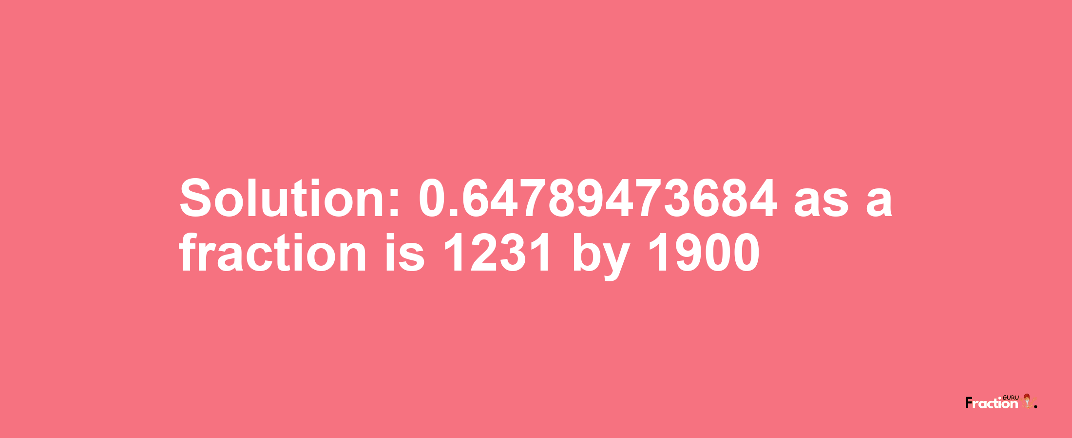 Solution:0.64789473684 as a fraction is 1231/1900